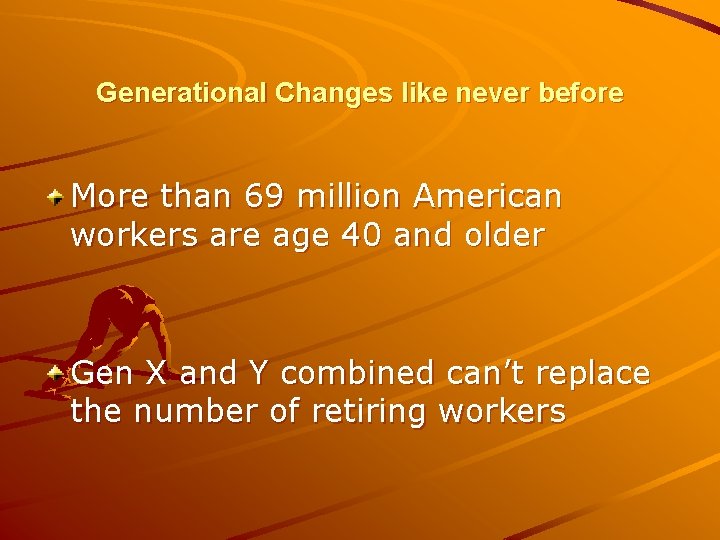 Generational Changes like never before More than 69 million American workers are age 40