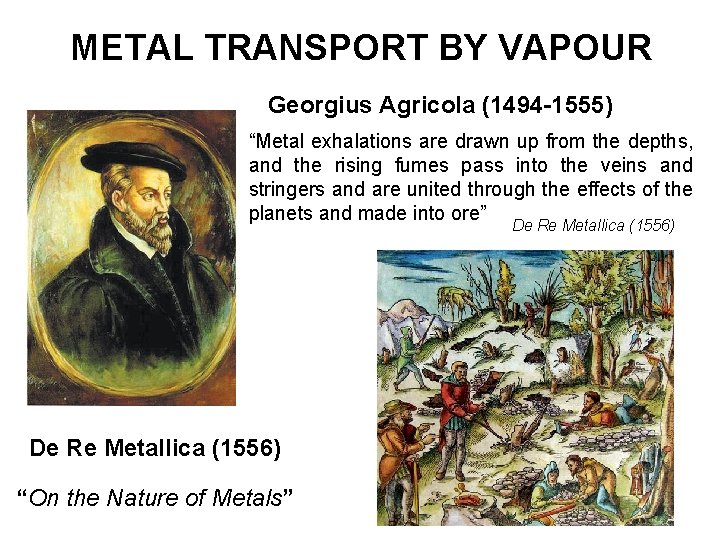 METAL TRANSPORT BY VAPOUR Georgius Agricola (1494 -1555) “Metal exhalations are drawn up from