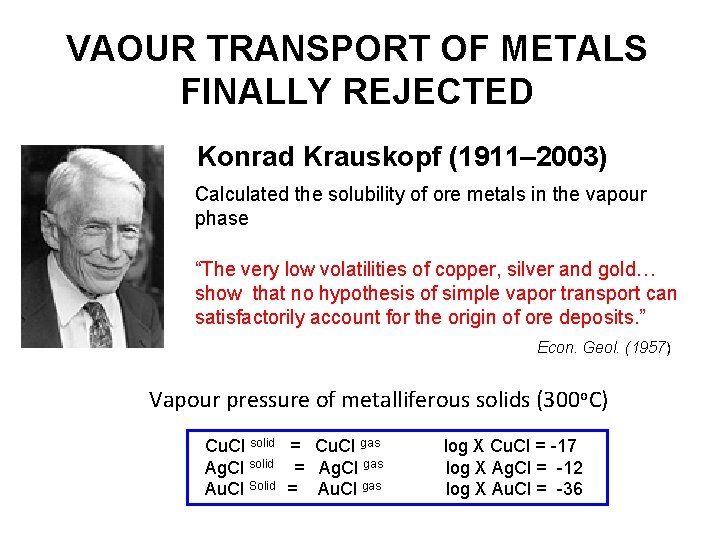 VAOUR TRANSPORT OF METALS FINALLY REJECTED Konrad Krauskopf (1911– 2003) Calculated the solubility of