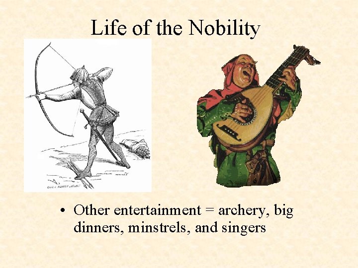 Life of the Nobility • Other entertainment = archery, big dinners, minstrels, and singers