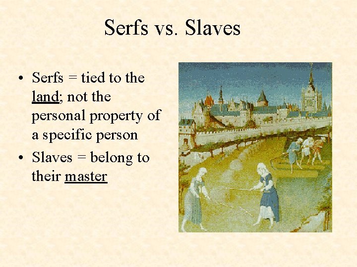 Serfs vs. Slaves • Serfs = tied to the land; not the personal property