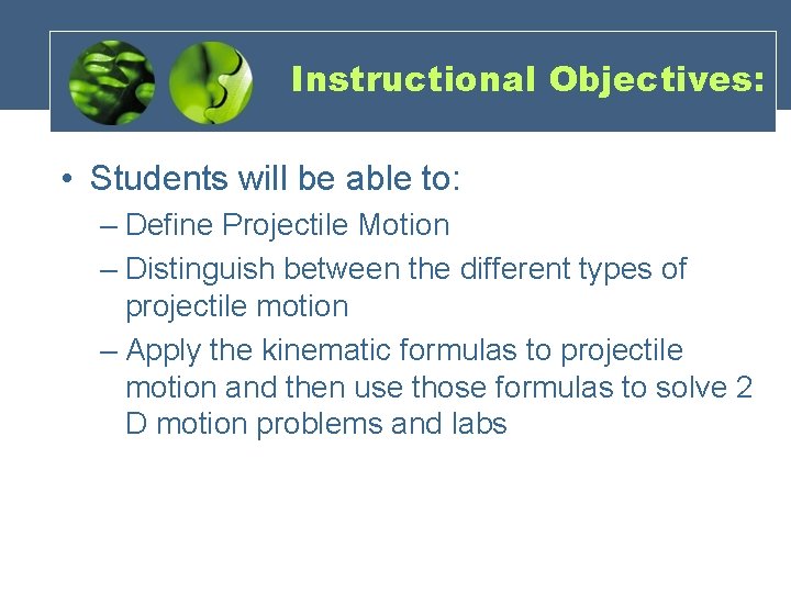 Instructional Objectives: • Students will be able to: – Define Projectile Motion – Distinguish