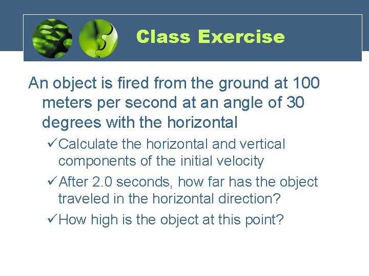 Class Exercise An object is fired from the ground at 100 meters per second