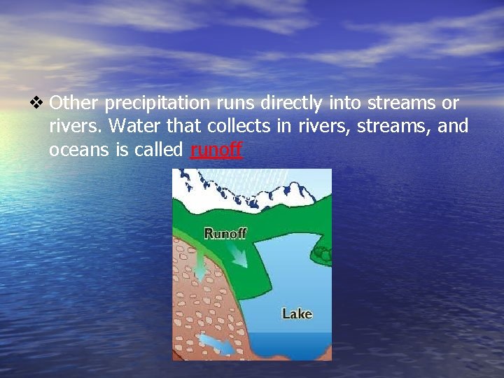 ❖ Other precipitation runs directly into streams or rivers. Water that collects in rivers,