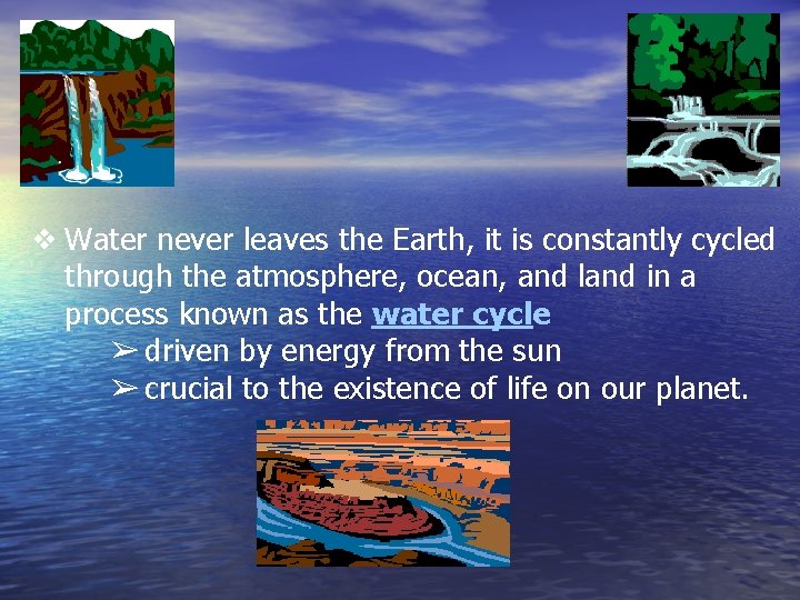 ❖ Water never leaves the Earth, it is constantly cycled through the atmosphere, ocean,