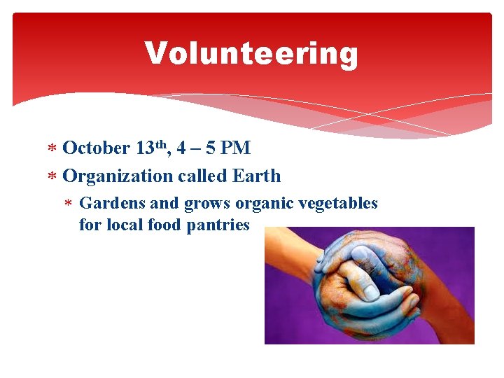 Volunteering October 13 th, 4 – 5 PM Organization called Earth Gardens and grows