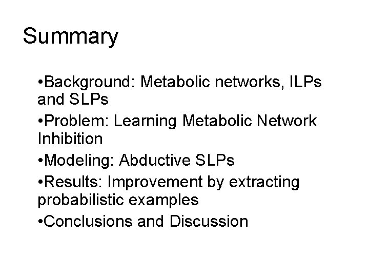 Summary • Background: Metabolic networks, ILPs and SLPs • Problem: Learning Metabolic Network Inhibition