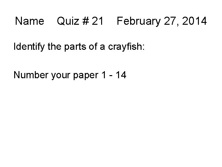 Name Quiz # 21 February 27, 2014 Identify the parts of a crayfish: Number