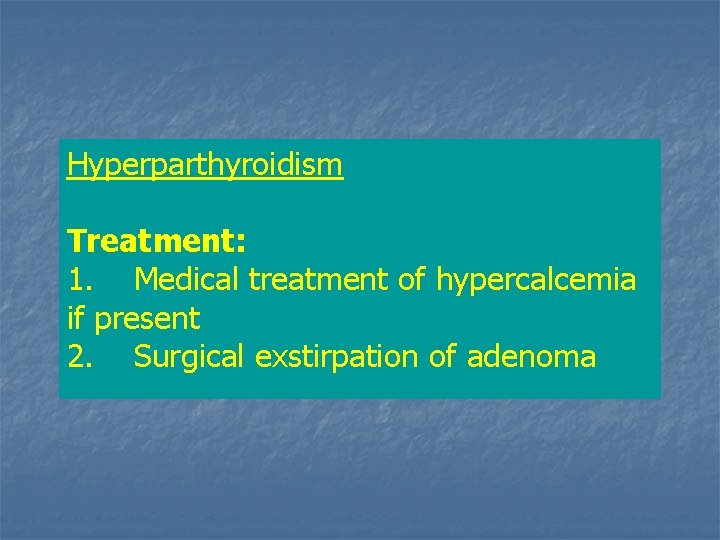 Hyperparthyroidism Treatment: 1. Medical treatment of hypercalcemia if present 2. Surgical exstirpation of adenoma