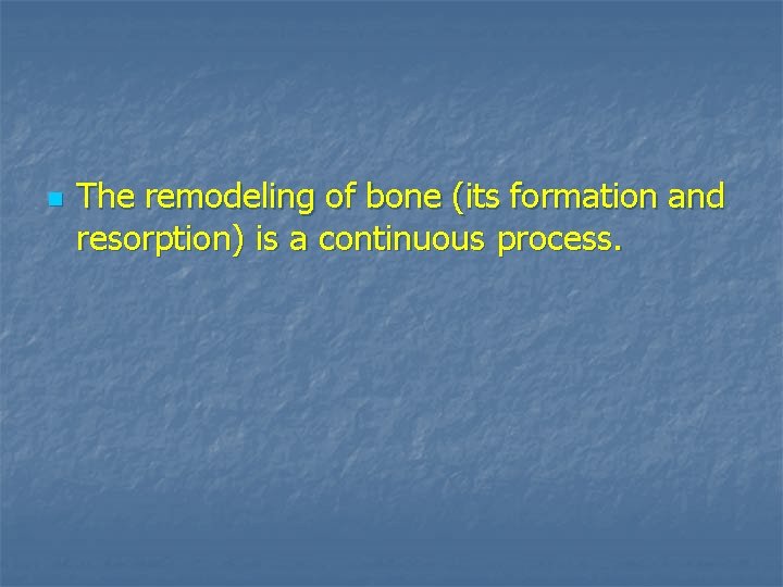 n The remodeling of bone (its formation and resorption) is a continuous process. 