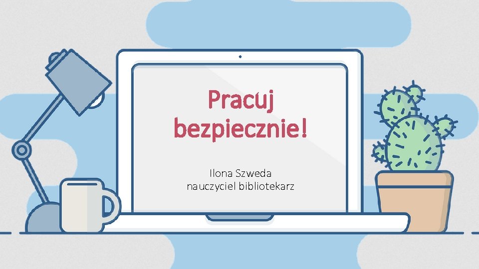 Pracuj bezpiecznie! Ilona Szweda nauczyciel bibliotekarz 