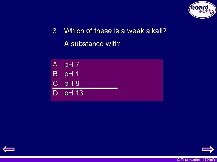 3. Which of these is a weak alkali? A substance with: A B C