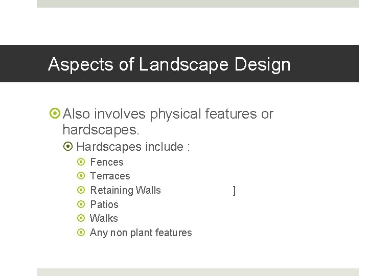 Aspects of Landscape Design Also involves physical features or hardscapes. Hardscapes include : Fences