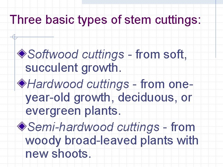 Three basic types of stem cuttings: Softwood cuttings - from soft, succulent growth. Hardwood