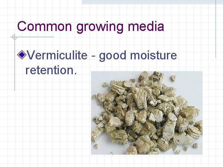 Common growing media Vermiculite - good moisture retention. 