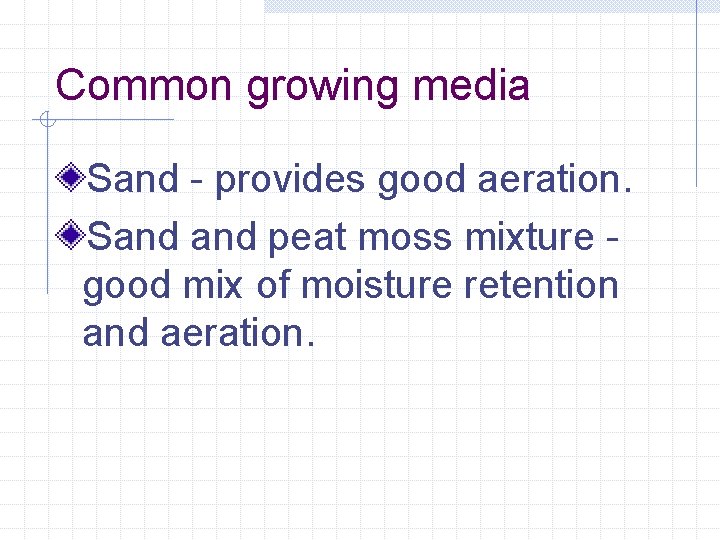 Common growing media Sand - provides good aeration. Sand peat moss mixture good mix