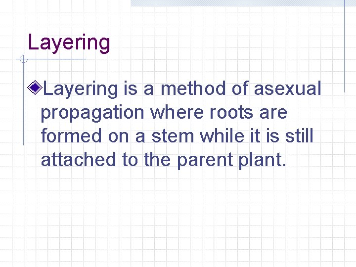Layering is a method of asexual propagation where roots are formed on a stem