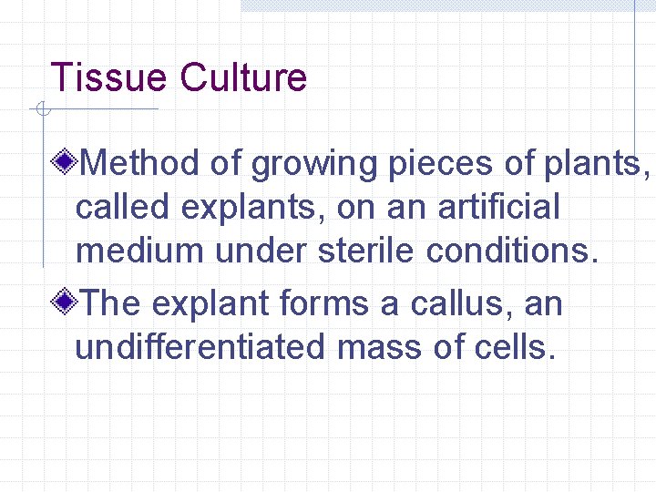 Tissue Culture Method of growing pieces of plants, called explants, on an artificial medium
