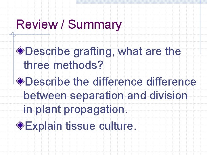 Review / Summary Describe grafting, what are three methods? Describe the difference between separation