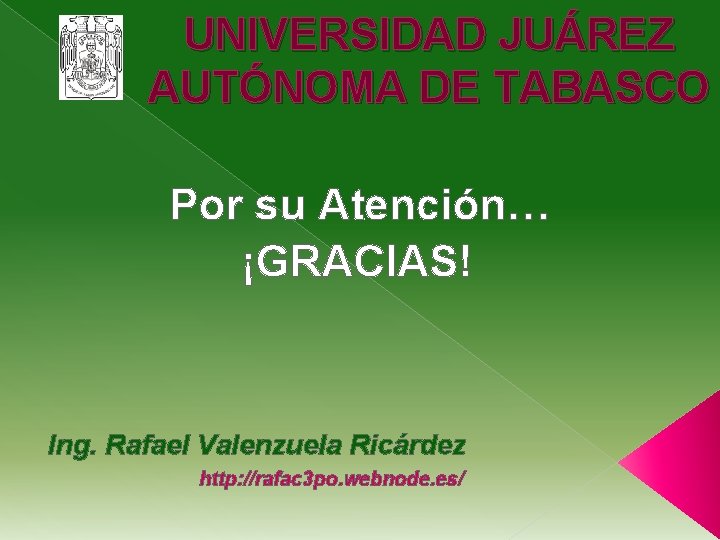 UNIVERSIDAD JUÁREZ AUTÓNOMA DE TABASCO Por su Atención… ¡GRACIAS! Ing. Rafael Valenzuela Ricárdez http: