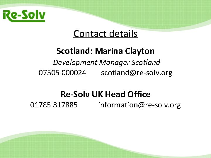 Contact details Scotland: Marina Clayton Development Manager Scotland 07505 000024 scotland@re-solv. org Re-Solv UK