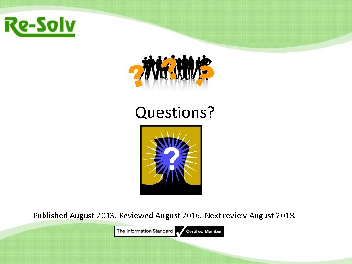 ? ? ? Questions? Published August 2013. Reviewed August 2016. Next review August 2018.