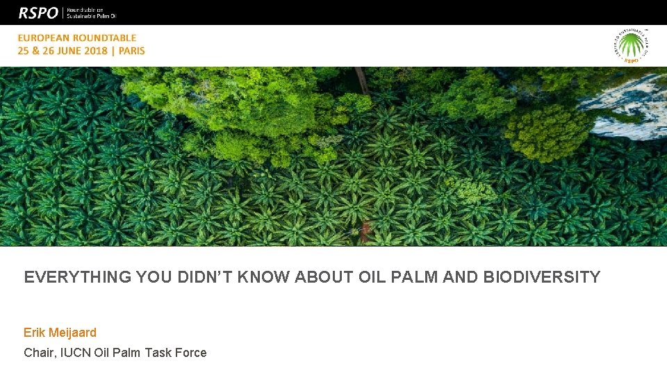 EVERYTHING YOU DIDN’T KNOW ABOUT OIL PALM AND BIODIVERSITY Erik Meijaard Chair, IUCN Oil