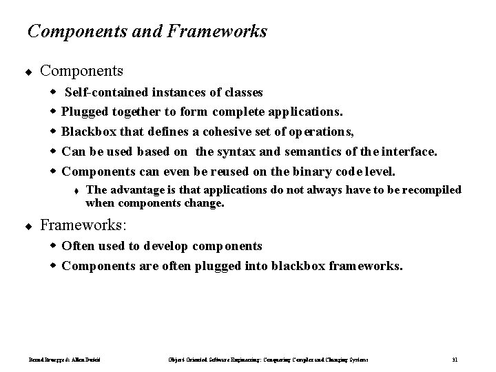Components and Frameworks ¨ Components Self-contained instances of classes Plugged together to form complete Components and Frameworks ¨ Components Self-contained instances of classes Plugged together to form complete