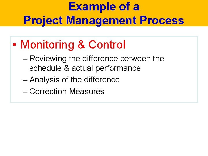 Example of a Project Management Process • Monitoring & Control – Reviewing the difference