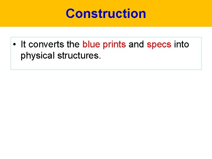 Construction • It converts the blue prints and specs into physical structures. 
