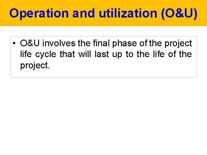 Operation and utilization (O&U) • O&U involves the final phase of the project life