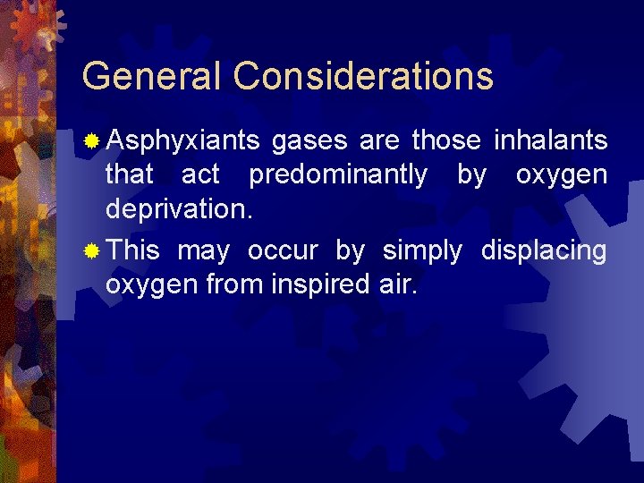 General Considerations ® Asphyxiants gases are those inhalants that act predominantly by oxygen deprivation.