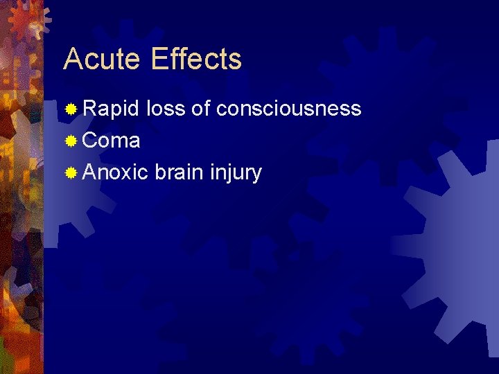 Acute Effects ® Rapid loss of consciousness ® Coma ® Anoxic brain injury 