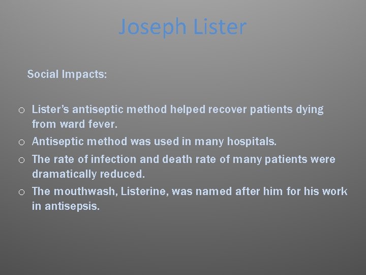 Joseph Lister Social Impacts: o Lister’s antiseptic method helped recover patients dying from ward