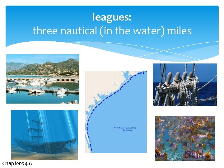 leagues: three nautical (in the water) miles Chapters 4 -6 