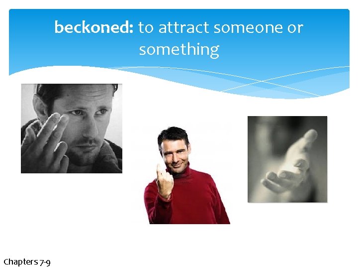beckoned: to attract someone or something Chapters 7 -9 