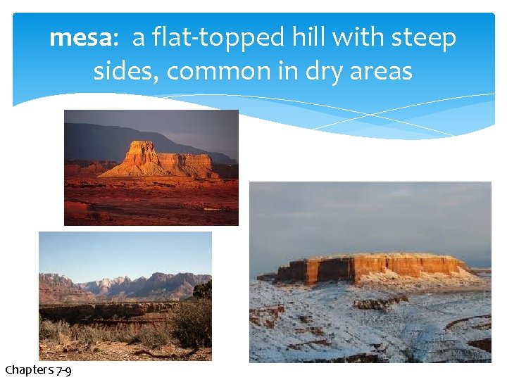 mesa: a flat-topped hill with steep sides, common in dry areas Chapters 7 -9