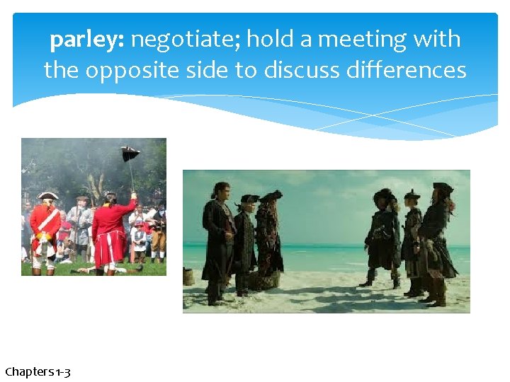 parley: negotiate; hold a meeting with the opposite side to discuss differences Chapters 1