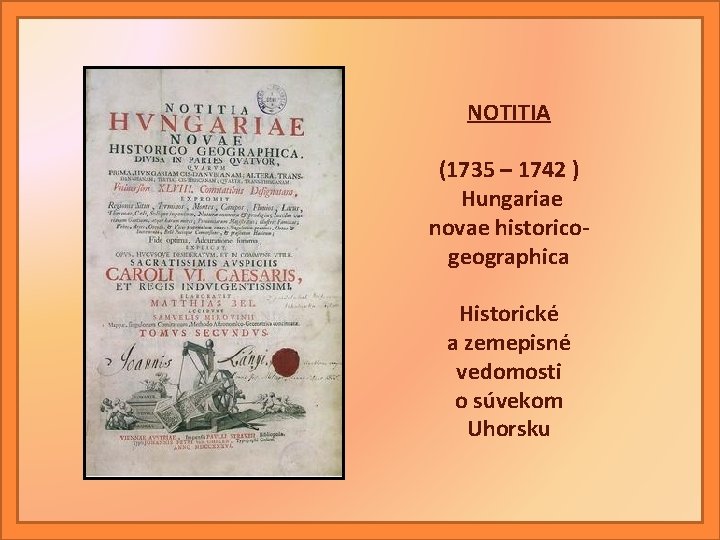 NOTITIA (1735 – 1742 ) Hungariae novae historicogeographica Historické a zemepisné vedomosti o súvekom