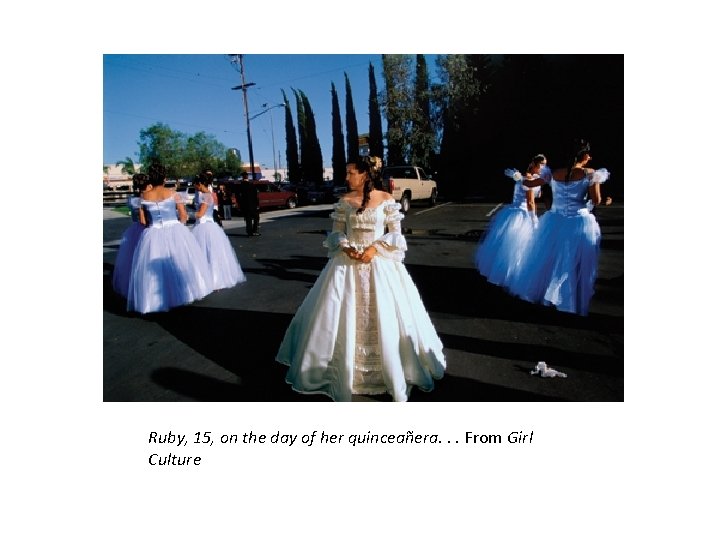 Ruby, 15, on the day of her quinceañera. . . From Girl Culture 