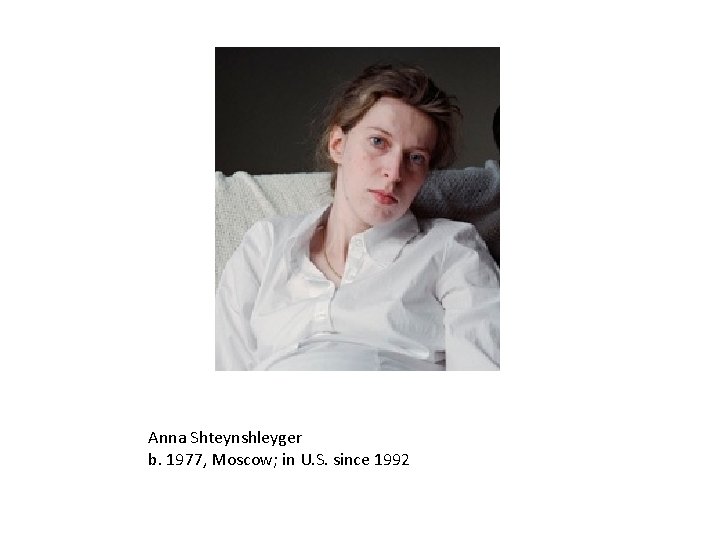 Anna Shteynshleyger b. 1977, Moscow; in U. S. since 1992 
