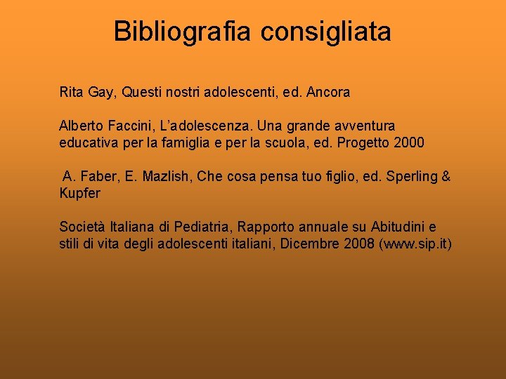 Bibliografia consigliata Rita Gay, Questi nostri adolescenti, ed. Ancora Alberto Faccini, L’adolescenza. Una grande