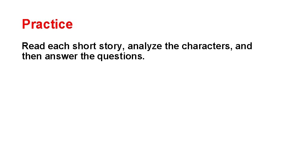Practice Read each short story, analyze the characters, and then answer the questions. 