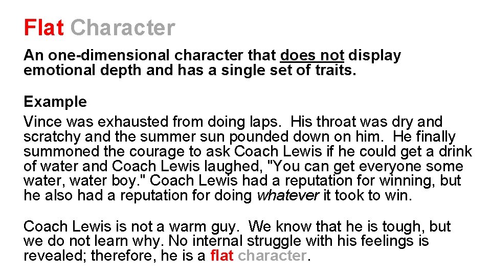 Flat Character An one-dimensional character that does not display emotional depth and has a