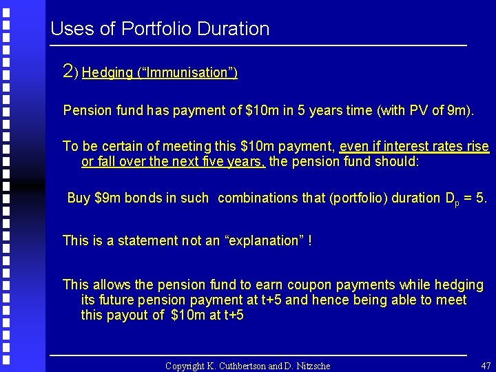 Uses of Portfolio Duration 2) Hedging (“Immunisation”) Pension fund has payment of $10 m