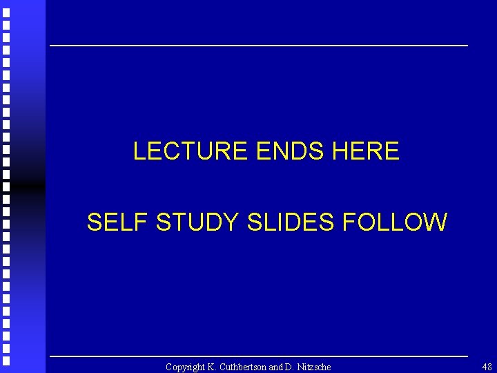 LECTURE ENDS HERE SELF STUDY SLIDES FOLLOW Copyright K. Cuthbertson and D. Nitzsche 48
