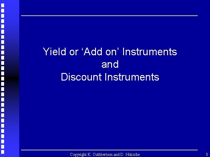 Yield or ‘Add on’ Instruments and Discount Instruments Copyright K. Cuthbertson and D. Nitzsche