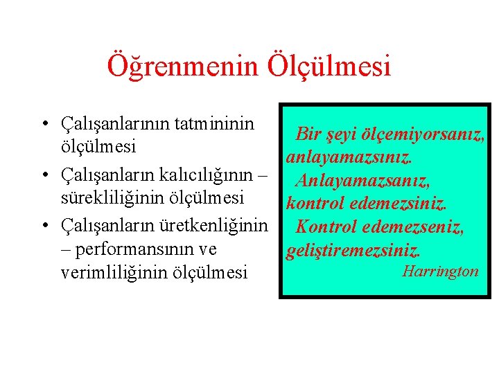 Öğrenmenin Ölçülmesi • Çalışanlarının tatmininin Bir şeyi ölçemiyorsanız, ölçülmesi anlayamazsınız. • Çalışanların kalıcılığının –