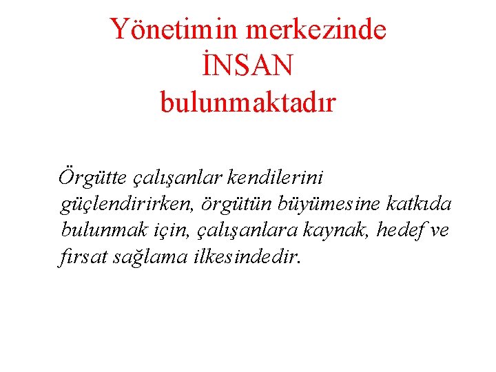 Yönetimin merkezinde İNSAN bulunmaktadır Örgütte çalışanlar kendilerini güçlendirirken, örgütün büyümesine katkıda bulunmak için, çalışanlara