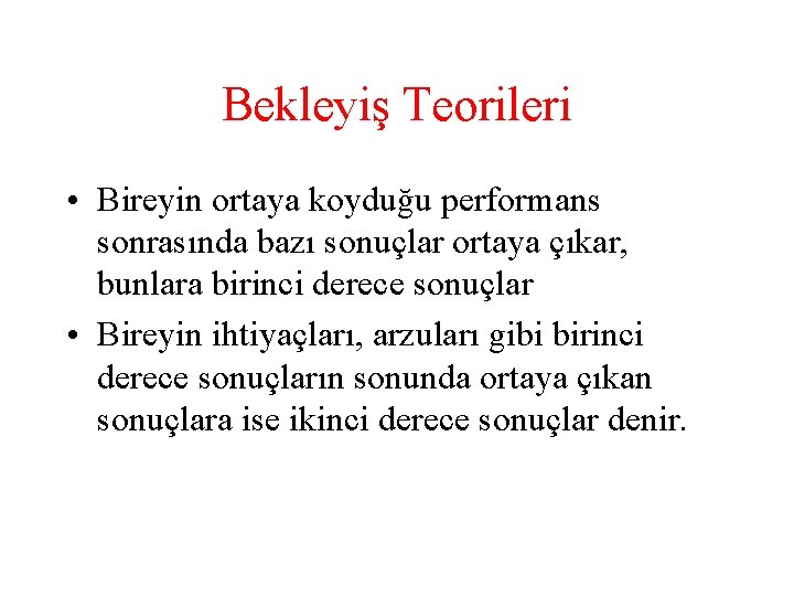 Bekleyiş Teorileri • Bireyin ortaya koyduğu performans sonrasında bazı sonuçlar ortaya çıkar, bunlara birinci